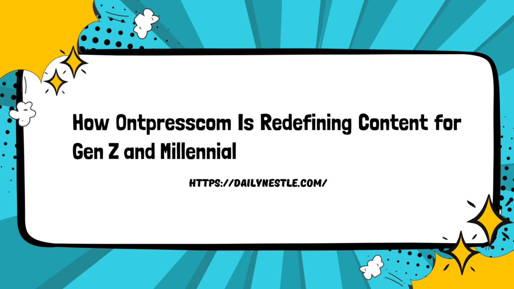 How Ontpresscom Is Redefining Content for Gen Z and Millennial How Ontpresscom Is Redefining Content for Gen Z and Millennial